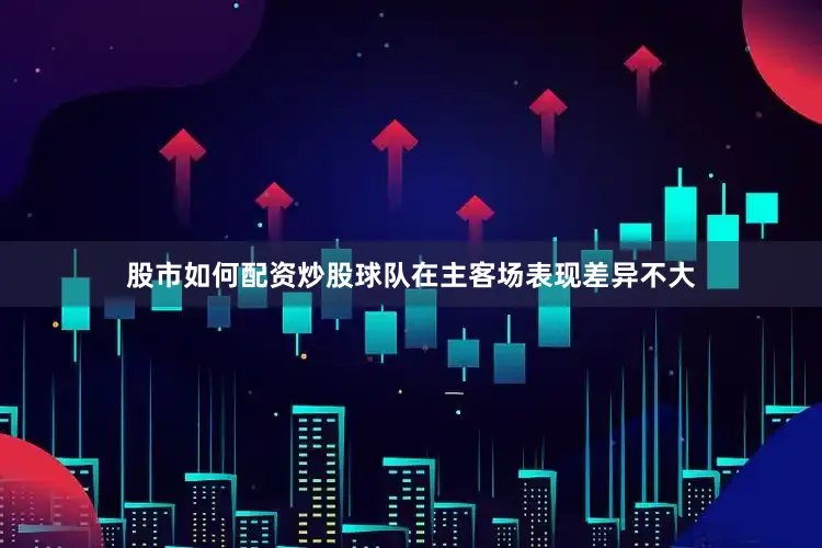 股市如何配资炒股球队在主客场表现差异不大