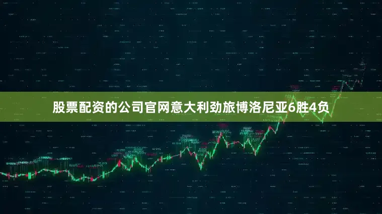 股票配资的公司官网意大利劲旅博洛尼亚6胜4负