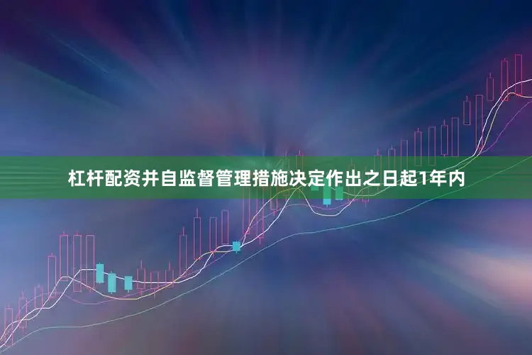 杠杆配资并自监督管理措施决定作出之日起1年内
