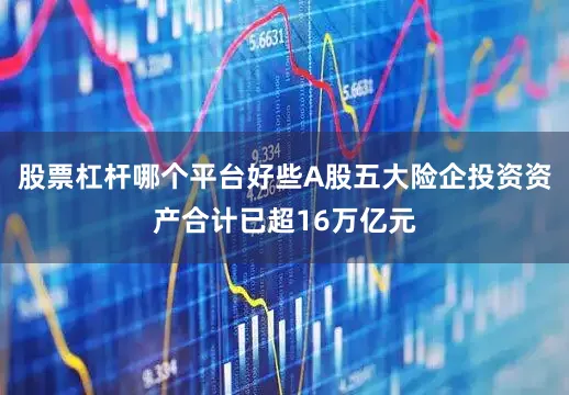 股票杠杆哪个平台好些A股五大险企投资资产合计已超16万亿元