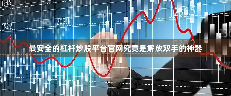 最安全的杠杆炒股平台官网究竟是解放双手的神器