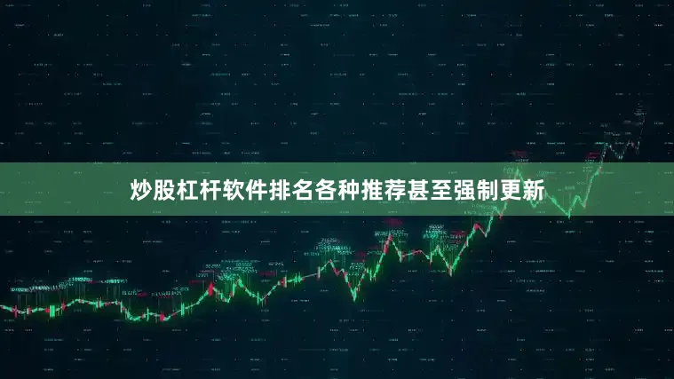 炒股杠杆软件排名各种推荐甚至强制更新