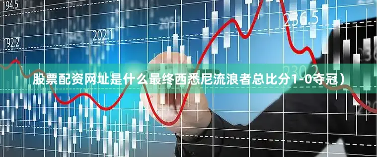 股票配资网址是什么最终西悉尼流浪者总比分1-0夺冠）