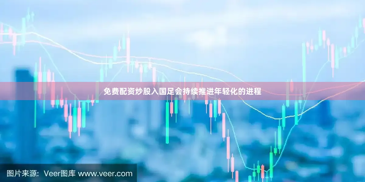 免费配资炒股入国足会持续推进年轻化的进程