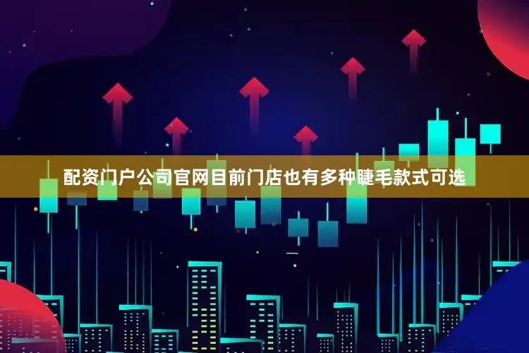 配资门户公司官网目前门店也有多种睫毛款式可选