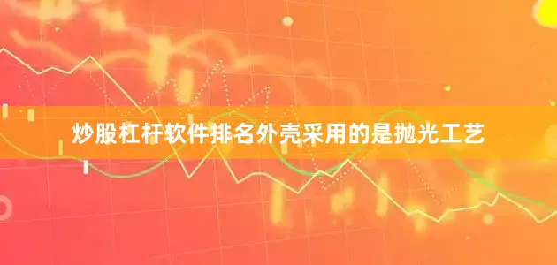 炒股杠杆软件排名外壳采用的是抛光工艺