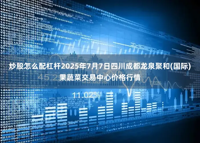 炒股怎么配杠杆2025年7月7日四川成都龙泉聚和(国际)果蔬菜交易中心价格行情