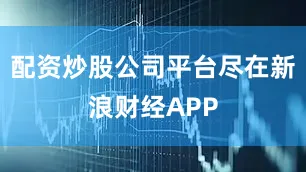 配资炒股公司平台尽在新浪财经APP