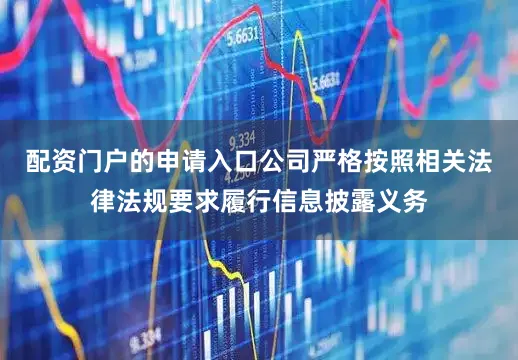 配资门户的申请入口公司严格按照相关法律法规要求履行信息披露义务