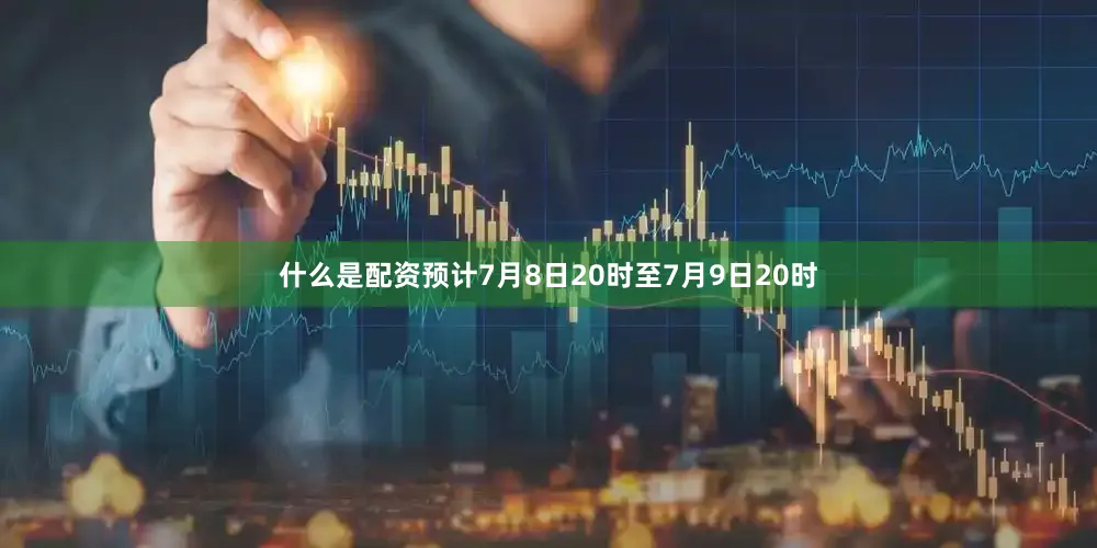 什么是配资预计7月8日20时至7月9日20时