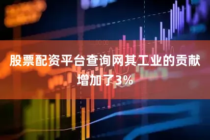 股票配资平台查询网其工业的贡献增加了3%
