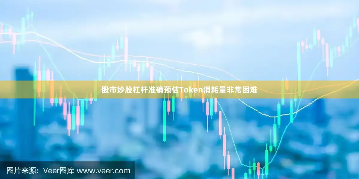 股市炒股杠杆准确预估Token消耗量非常困难