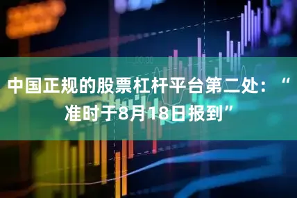 中国正规的股票杠杆平台第二处：“准时于8月18日报到”