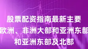 股票配资指南最新主要分布于欧洲、非洲大部和亚洲东部及北部