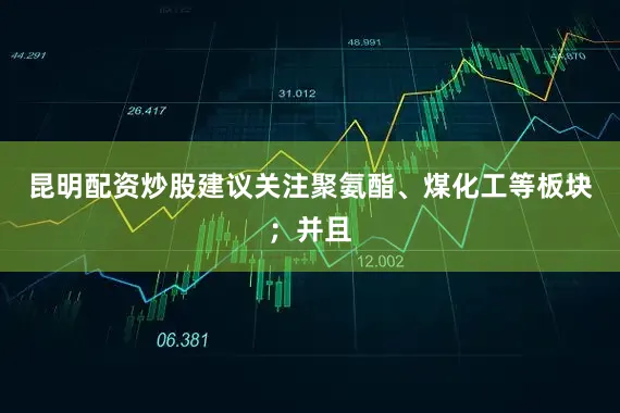 昆明配资炒股建议关注聚氨酯、煤化工等板块；并且