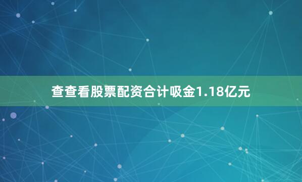查查看股票配资合计吸金1.18亿元