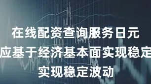 在线配资查询服务日元汇率应基于经济基本面实现稳定波动