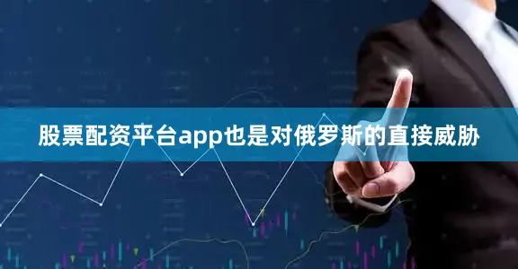 股票配资平台app也是对俄罗斯的直接威胁